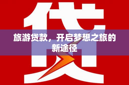 观塘旅游贷款，开启梦想之旅的新途径