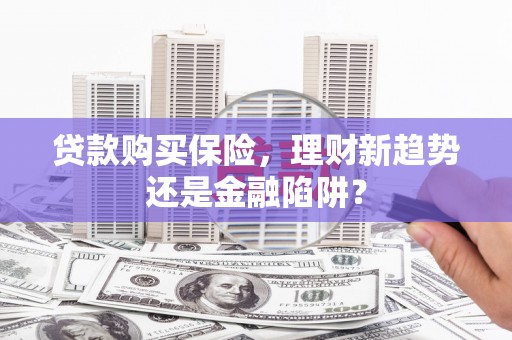 观塘贷款购买保险，理财新趋势还是金融陷阱？