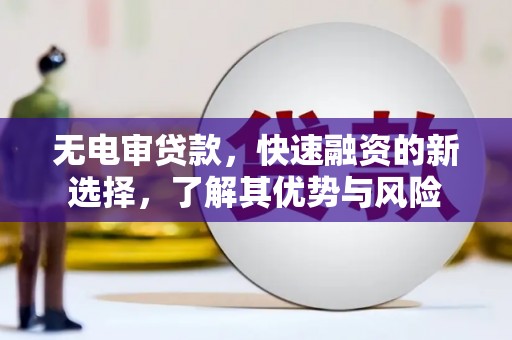观塘无电审贷款，快速融资的新选择，了解其优势与风险