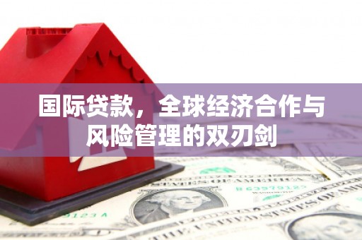 观塘国际贷款，全球经济合作与风险管理的双刃剑