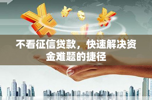 观塘不看征信贷款，快速解决资金难题的捷径