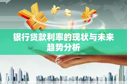 观塘银行贷款利率的现状与未来趋势分析