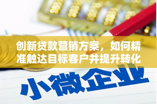 观塘创新贷款营销方案，如何精准触达目标客户并提升转化率