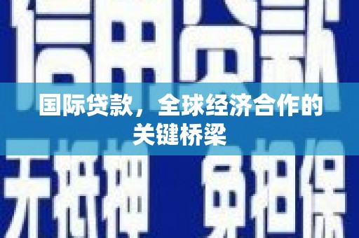 观塘国际贷款，全球经济合作的关键桥梁