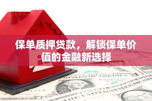 观塘保单质押贷款，解锁保单价值的金融新选择