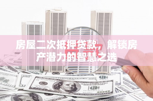 观塘房屋二次抵押贷款，解锁房产潜力的智慧之选
