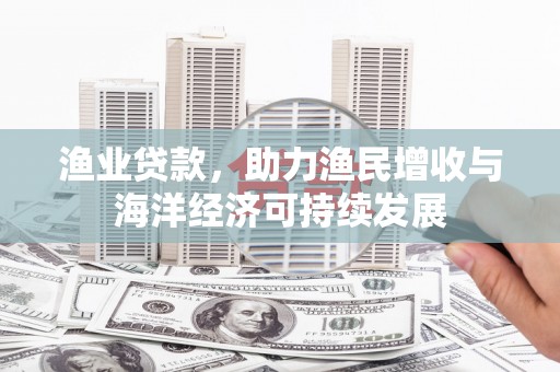 观塘渔业贷款，助力渔民增收与海洋经济可持续发展
