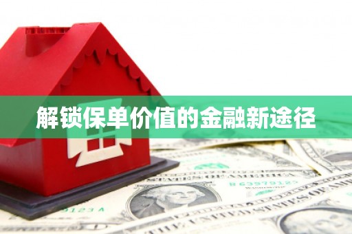 观塘解锁保单价值的金融新途径