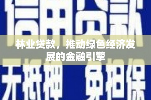 观塘林业贷款，推动绿色经济发展的金融引擎