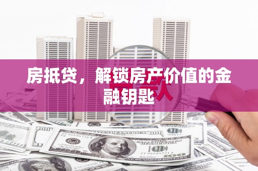 观塘房抵贷，解锁房产价值的金融钥匙