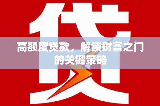 观塘高额度贷款，解锁财富之门的关键策略