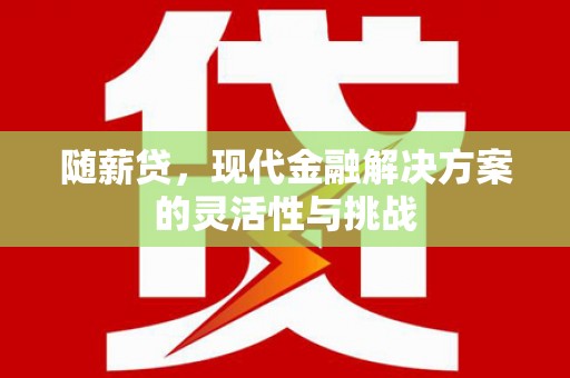 观塘随薪贷，现代金融解决方案的灵活性与挑战