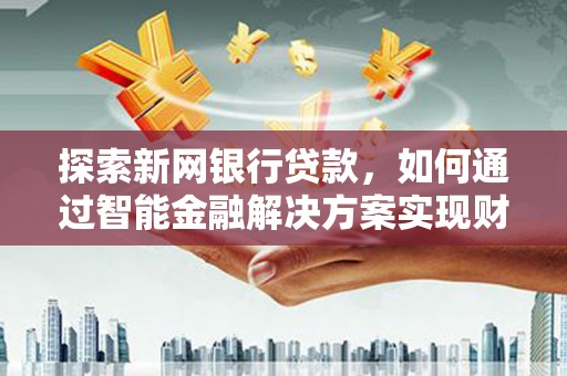 观塘探索新网银行贷款，如何通过智能金融解决方案实现财富增长
