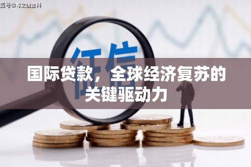 观塘国际贷款，全球经济复苏的关键驱动力