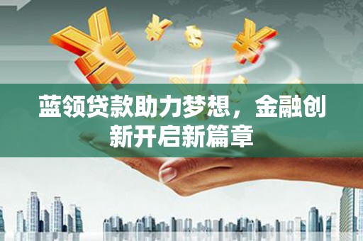 观塘蓝领贷款助力梦想，金融创新开启新篇章