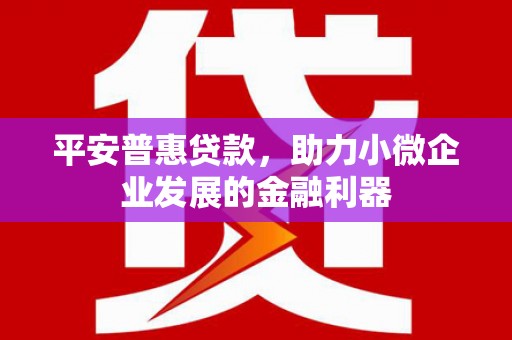 观塘平安普惠贷款，助力小微企业发展的金融利器