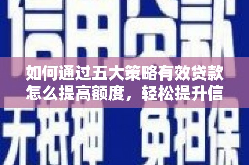 观塘如何通过五大策略有效贷款怎么提高额度，轻松提升信用价值