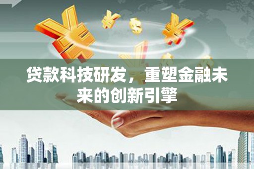 观塘贷款科技研发，重塑金融未来的创新引擎