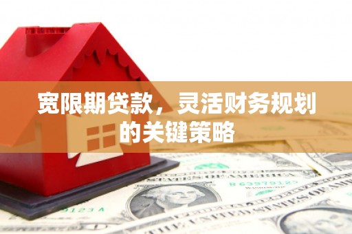 观塘宽限期贷款，灵活财务规划的关键策略
