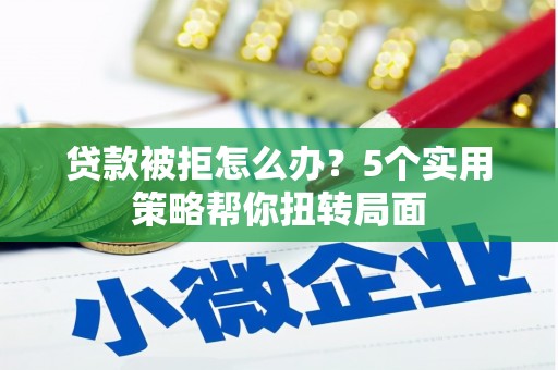 观塘贷款被拒怎么办？5个实用策略帮你扭转局面