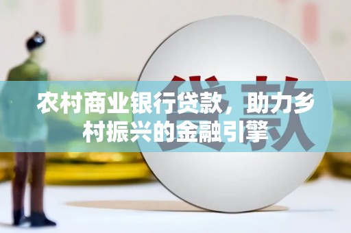 观塘农村商业银行贷款，助力乡村振兴的金融引擎