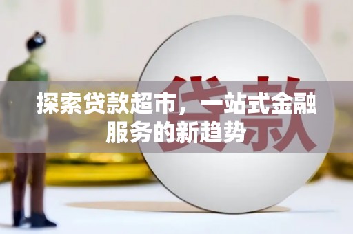 观塘探索贷款超市，一站式金融服务的新趋势