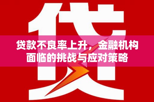 观塘贷款不良率上升，金融机构面临的挑战与应对策略