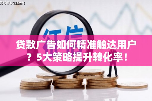观塘贷款广告如何精准触达用户？5大策略提升转化率！