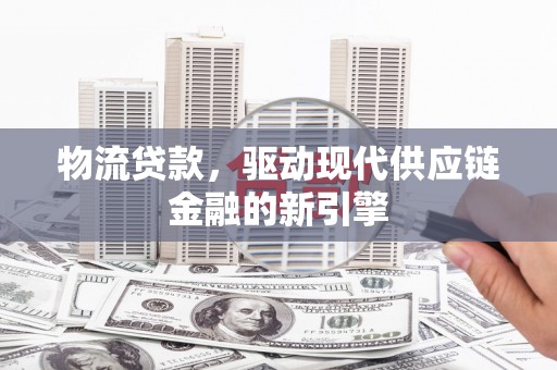 观塘物流贷款，驱动现代供应链金融的新引擎