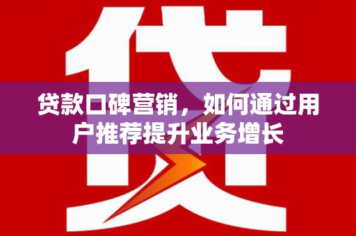 观塘贷款口碑营销，如何通过用户推荐提升业务增长