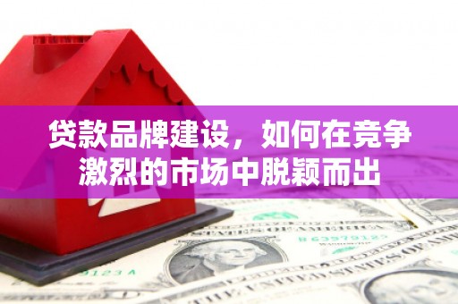 观塘贷款品牌建设，如何在竞争激烈的市场中脱颖而出