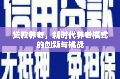 观塘贷款养老，新时代养老模式的创新与挑战