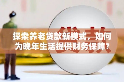 观塘探索养老贷款新模式，如何为晚年生活提供财务保障？