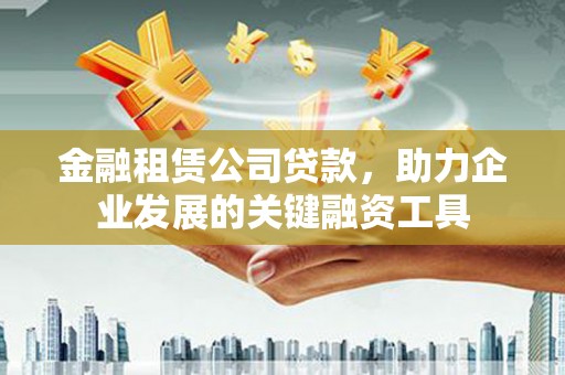 观塘金融租赁公司贷款，助力企业发展的关键融资工具