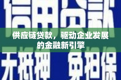 观塘供应链贷款，驱动企业发展的金融新引擎