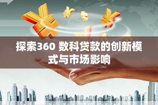 观塘探索360 数科贷款的创新模式与市场影响