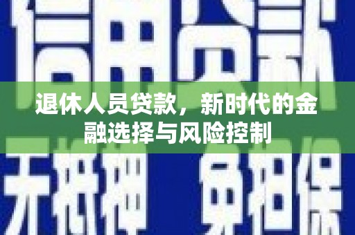 观塘退休人员贷款，新时代的金融选择与风险控制