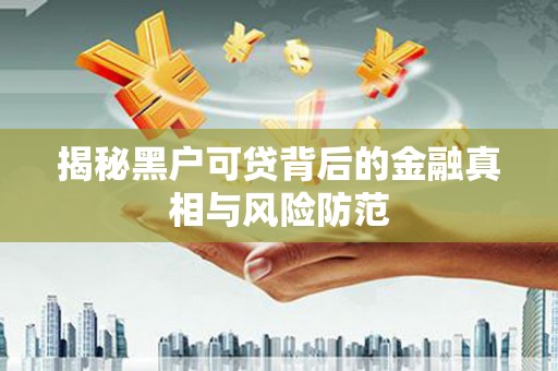 观塘揭秘黑户可贷背后的金融真相与风险防范