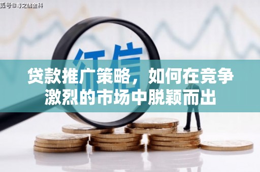 观塘贷款推广策略，如何在竞争激烈的市场中脱颖而出