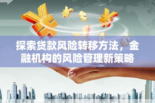 观塘探索贷款风险转移方法，金融机构的风险管理新策略