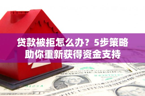 观塘贷款被拒怎么办？5步策略助你重新获得资金支持