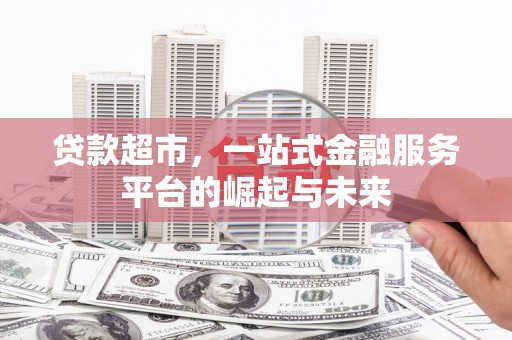 观塘贷款超市，一站式金融服务平台的崛起与未来