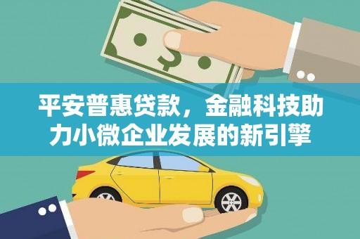 观塘平安普惠贷款，金融科技助力小微企业发展的新引擎