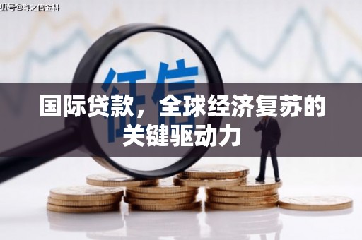 观塘国际贷款，全球经济复苏的关键驱动力