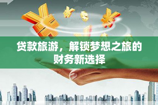 观塘贷款旅游，解锁梦想之旅的财务新选择