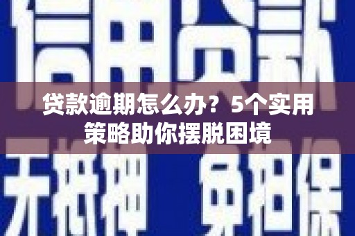 观塘贷款逾期怎么办？5个实用策略助你摆脱困境