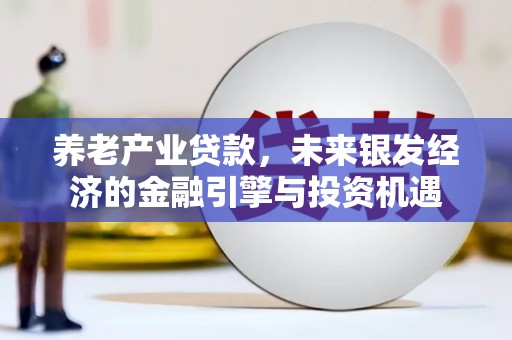 观塘养老产业贷款，未来银发经济的金融引擎与投资机遇