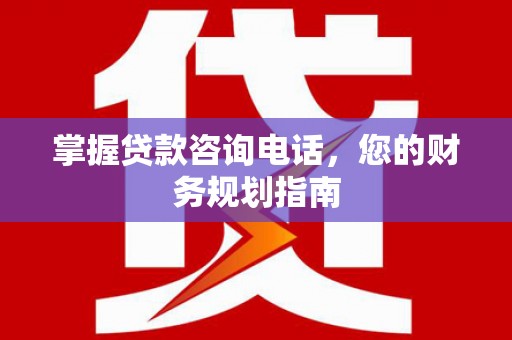 观塘掌握贷款咨询电话，您的财务规划指南