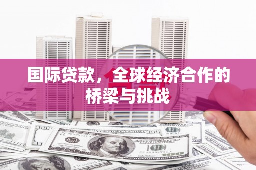 观塘国际贷款，全球经济合作的桥梁与挑战