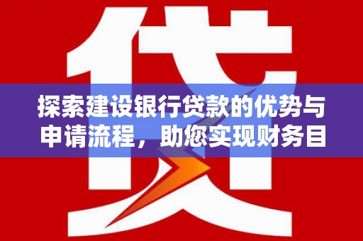 观塘探索建设银行贷款的优势与申请流程，助您实现财务目标